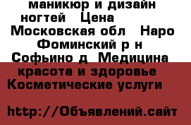 маникюр и дизайн ногтей › Цена ­ 1 000 - Московская обл., Наро-Фоминский р-н, Софьино д. Медицина, красота и здоровье » Косметические услуги   